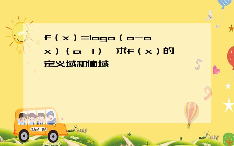 f（x）=loga（a-a^x）（a〉1）,求f（x）的定义域和值域