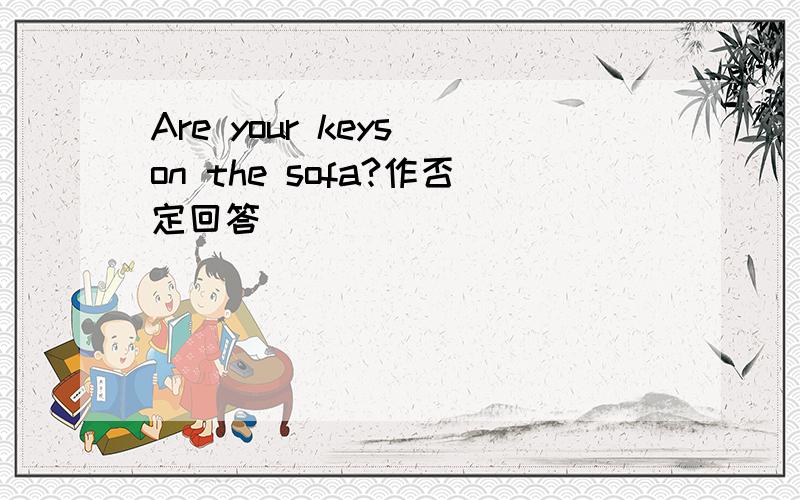 Are your keys on the sofa?作否定回答