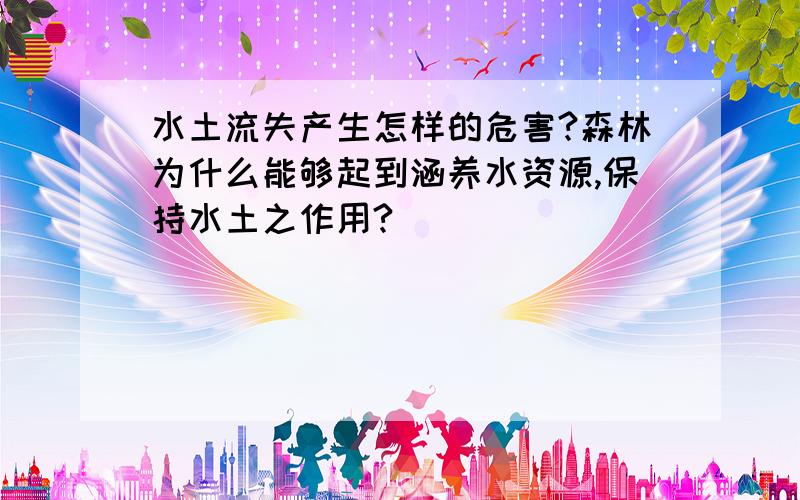 水土流失产生怎样的危害?森林为什么能够起到涵养水资源,保持水土之作用?