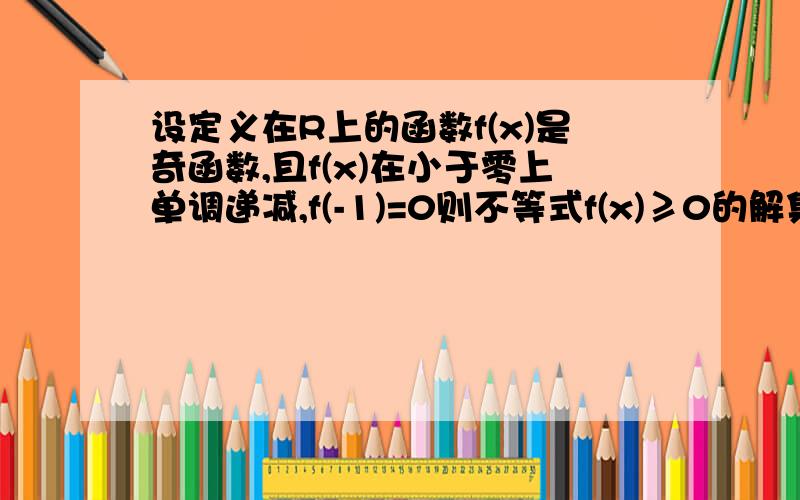 设定义在R上的函数f(x)是奇函数,且f(x)在小于零上单调递减,f(-1)=0则不等式f(x)≥0的解集