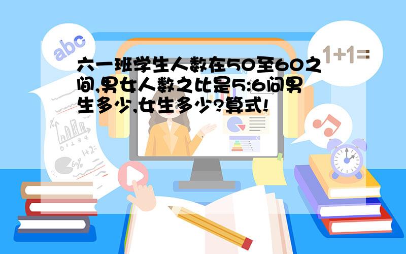 六一班学生人数在50至60之间,男女人数之比是5:6问男生多少,女生多少?算式!