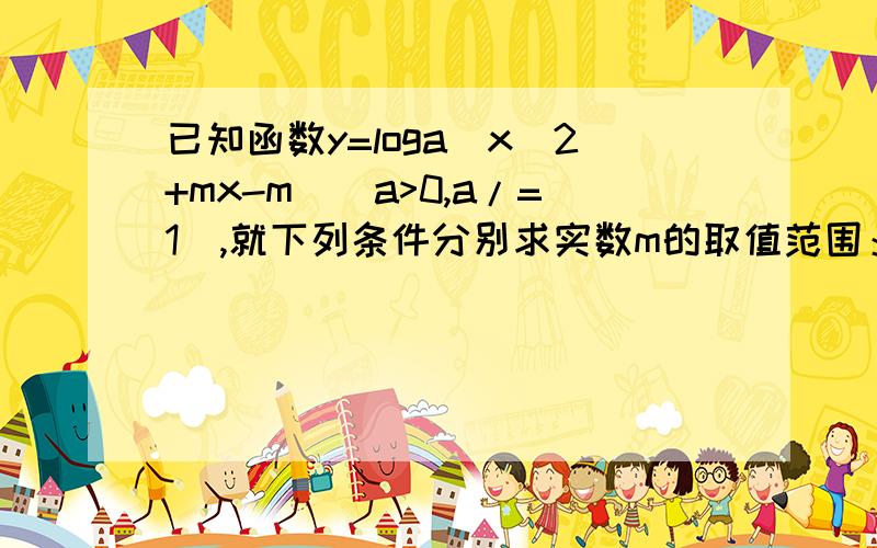 已知函数y=loga(x^2+mx-m)(a>0,a/=1),就下列条件分别求实数m的取值范围：⑴当值域为R;⑵当定义域为Ra大于0；a不得于0