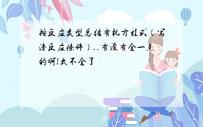 按反应类型总结有机方程式（写清反应条件）..有没有全一点的啊!太不全了