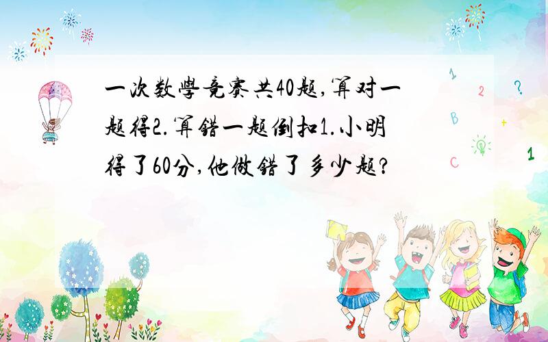 一次数学竞赛共40题,算对一题得2.算错一题倒扣1.小明得了60分,他做错了多少题?