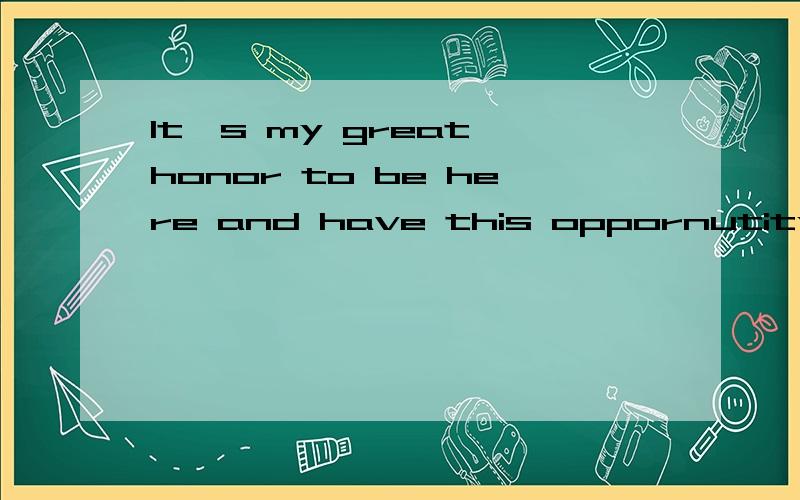 It's my great honor to be here and have this oppornutity.的语法结构我语法不太懂,但凭语感觉得这句话是对的,