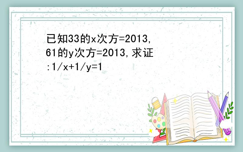 已知33的x次方=2013,61的y次方=2013,求证:1/x+1/y=1