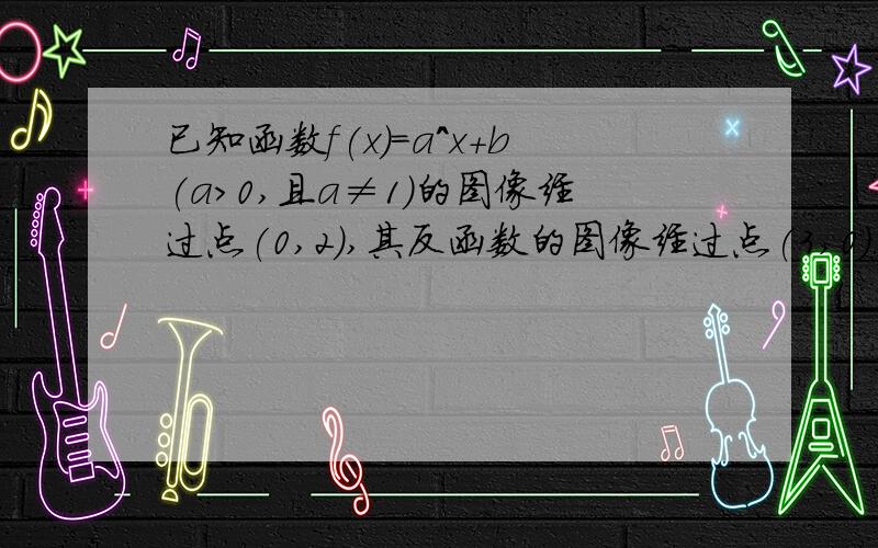 已知函数f(x)＝a^x＋b(a＞0,且a≠1)的图像经过点(0,2),其反函数的图像经过点(3,0).⑴求f(x)的解析式