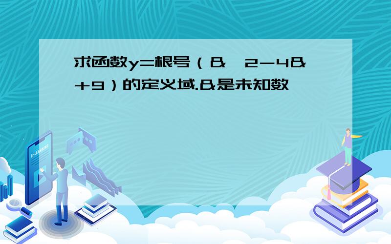 求函数y=根号（＆^2－4＆＋9）的定义域.＆是未知数