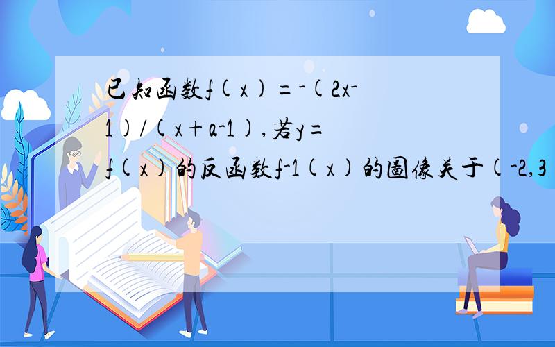 已知函数f(x)=-(2x-1)/(x+a-1),若y=f(x)的反函数f-1(x)的图像关于(-2,3)对称,求a