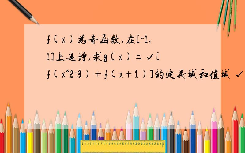 f(x)为奇函数,在[-1,1]上递增,求g(x)=√[f(x^2－3)+f(x+1)]的定义域和值域 √是根号下,最好用高中知识