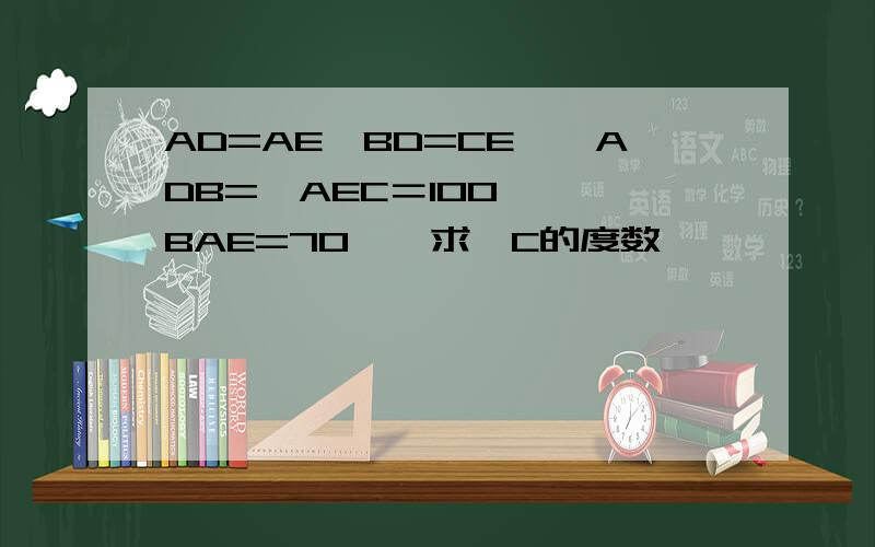 AD=AE,BD=CE,∠ADB=∠AEC＝100°,∠BAE=70°,求∠C的度数