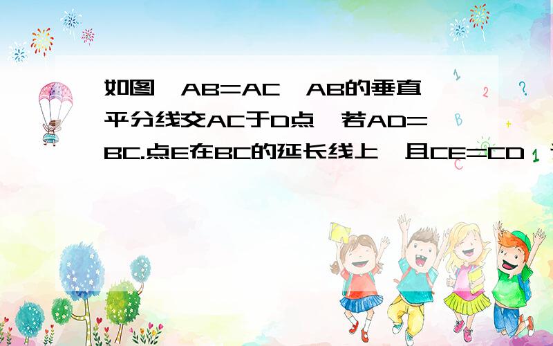 如图,AB=AC,AB的垂直平分线交AC于D点,若AD=BC.点E在BC的延长线上,且CE=CD,连AE,求∠CAE.