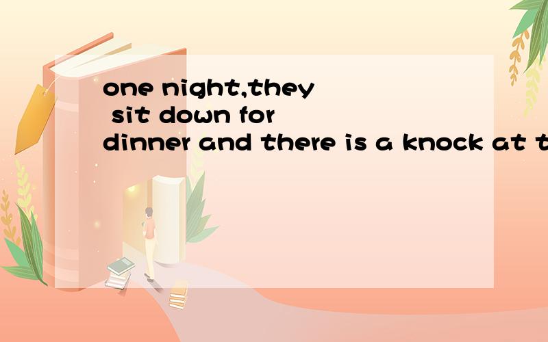 one night,they sit down for dinner and there is a knock at the door.