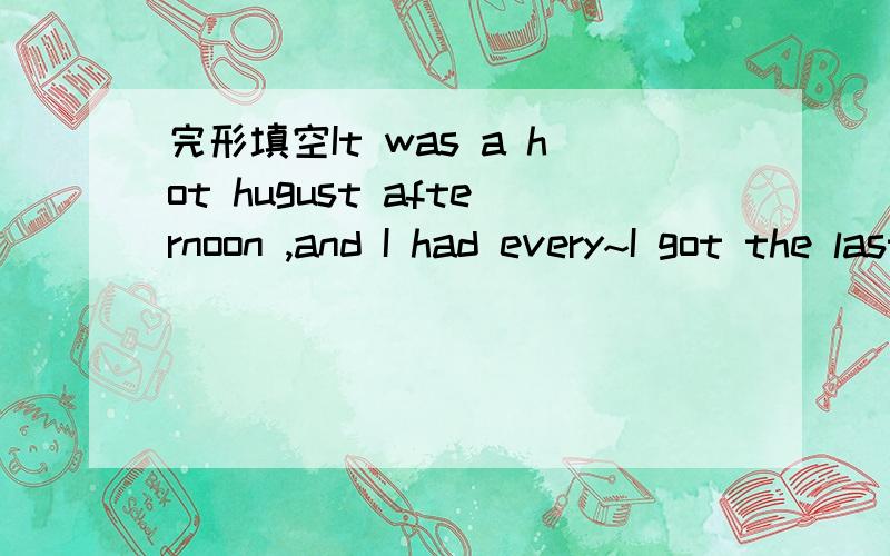 完形填空It was a hot hugust afternoon ,and I had every~I got the last ___on that flight home原文完形填空It was a hot hugust afternoon ,and I had every~I got the last ___on that flight home这之间的原文!我要的是I had every到I got