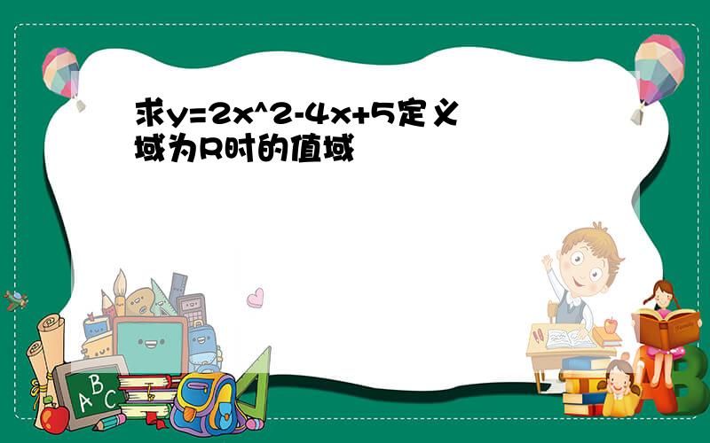 求y=2x^2-4x+5定义域为R时的值域