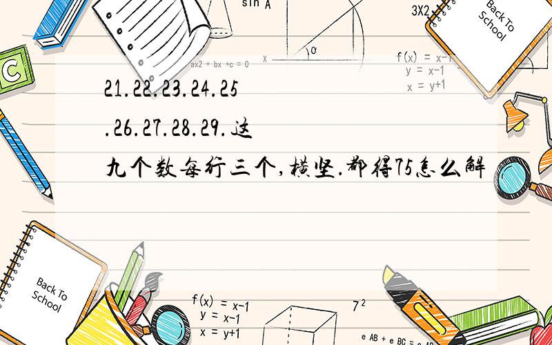 21.22.23.24.25.26.27.28.29.这九个数每行三个,横坚．都得75怎么解