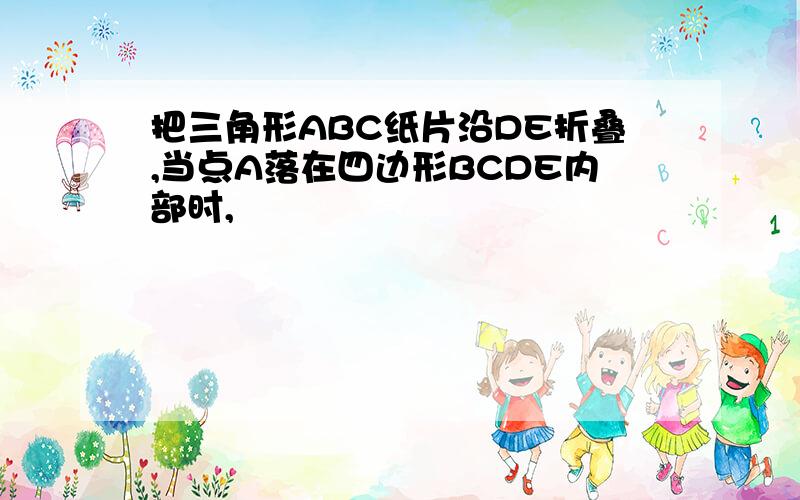 把三角形ABC纸片沿DE折叠,当点A落在四边形BCDE内部时,