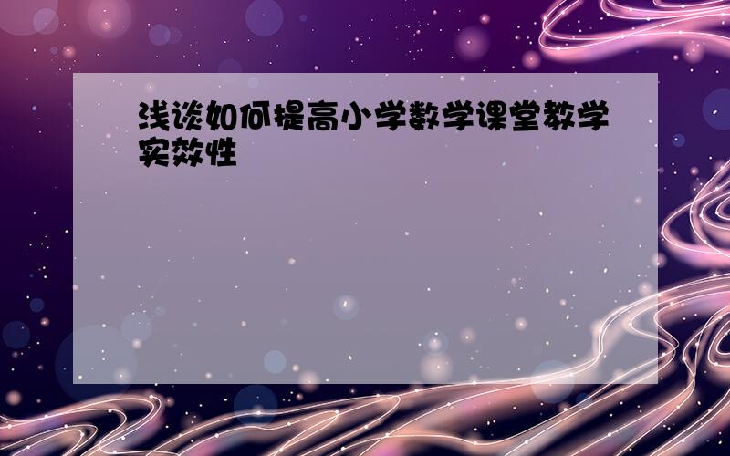 浅谈如何提高小学数学课堂教学实效性