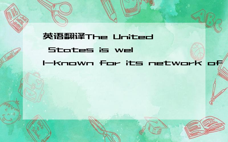 英语翻译The United States is well-known for its network of major highways designed tohelp a driver get from one place to another in the shortest possible time.Although these wide modern roads are generallysmooth and well maintained,with few sharp