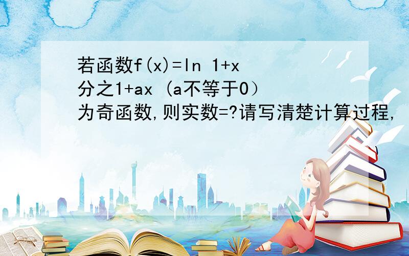 若函数f(x)=ln 1+x分之1+ax (a不等于0）为奇函数,则实数=?请写清楚计算过程,