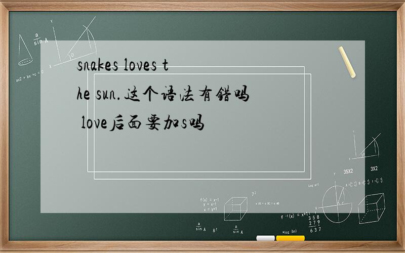 snakes loves the sun.这个语法有错吗 love后面要加s吗