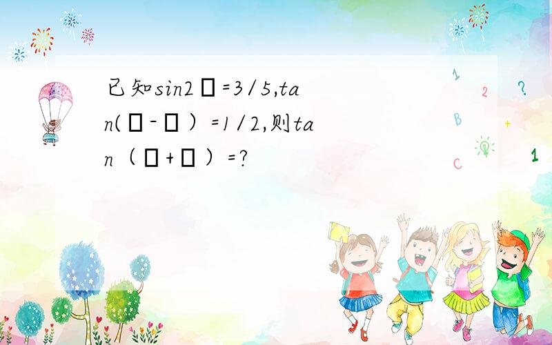 已知sin2α=3/5,tan(α-β）=1/2,则tan（α+β）=?