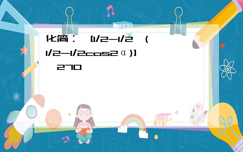 化简：√[1/2-1/2√(1/2-1/2cos2α)],270