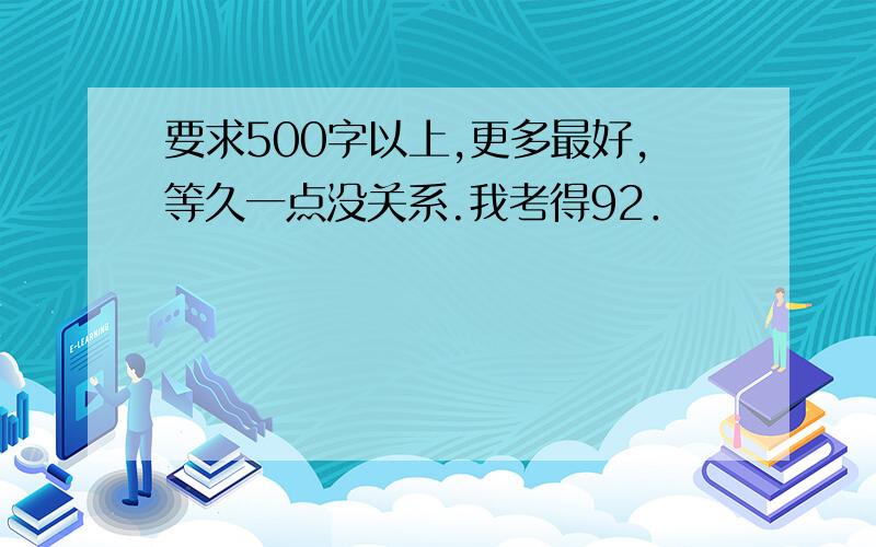 要求500字以上,更多最好,等久一点没关系.我考得92．