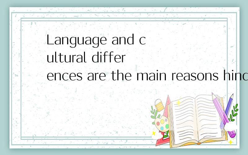 Language and cultural differences are the main reasons hindering communicate.麻烦翻译一下.