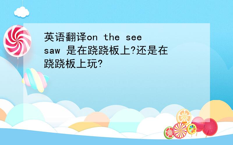 英语翻译on the seesaw 是在跷跷板上?还是在跷跷板上玩?