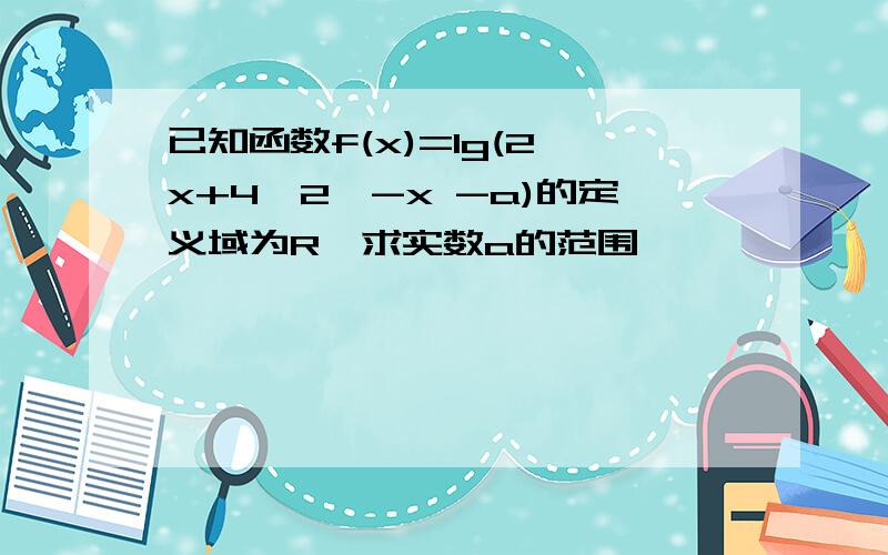 已知函数f(x)=lg(2^x+4*2^-x -a)的定义域为R,求实数a的范围