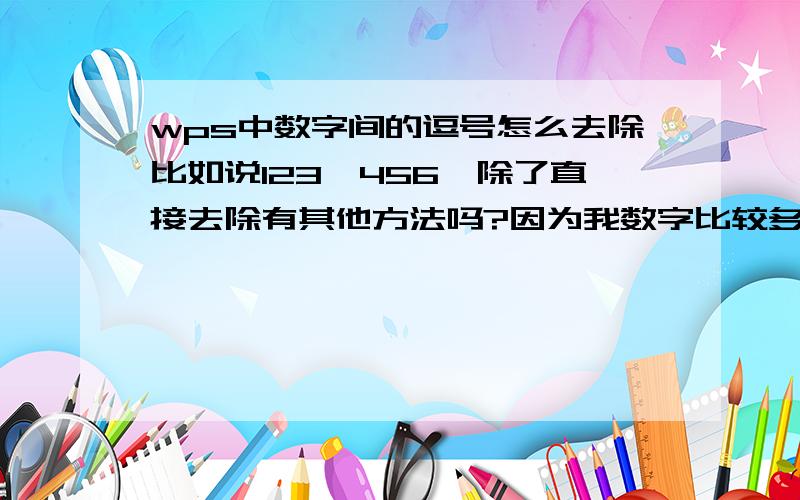 wps中数字间的逗号怎么去除比如说123,456,除了直接去除有其他方法吗?因为我数字比较多我是一篇文章中,有文字,有数字,文字之间的逗号要的,数值中的逗号不要.比如说五万（50000.00）,我现在