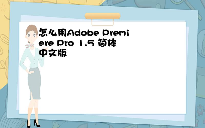 怎么用Adobe Premiere Pro 1.5 简体中文版