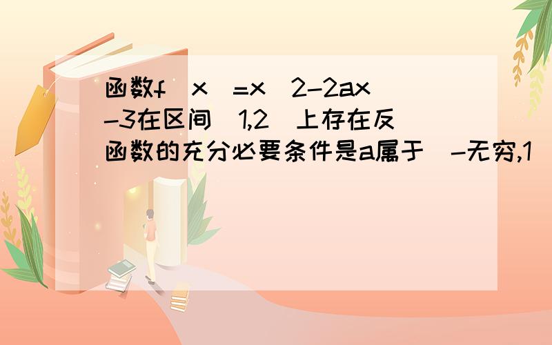 函数f(x)=x^2-2ax-3在区间[1,2]上存在反函数的充分必要条件是a属于（-无穷,1]a属于[2,+无穷）a属于[1,2]a属于(-无穷,1]并[2,+无穷]