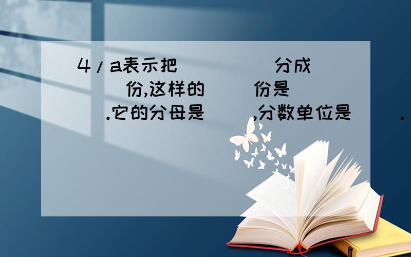 4/a表示把( )( )分成( )份,这样的( )份是( ).它的分母是( ),分数单位是( ).