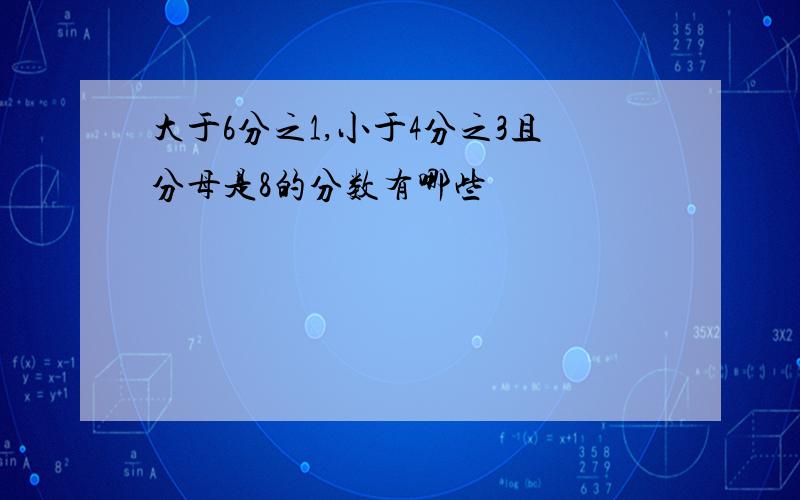 大于6分之1,小于4分之3且分母是8的分数有哪些