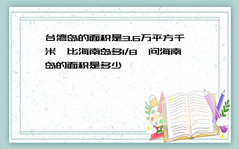 台湾岛的面积是3.6万平方千米,比海南岛多1/8,问海南岛的面积是多少