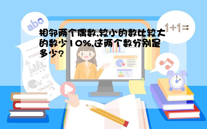 相邻两个偶数,较小的数比较大的数少10%,这两个数分别是多少?