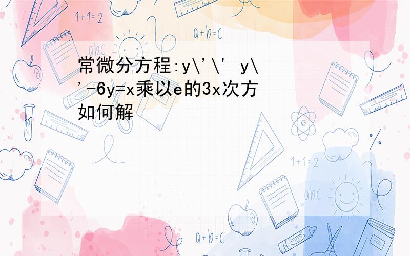 常微分方程:y\'\' y\'-6y=x乘以e的3x次方如何解