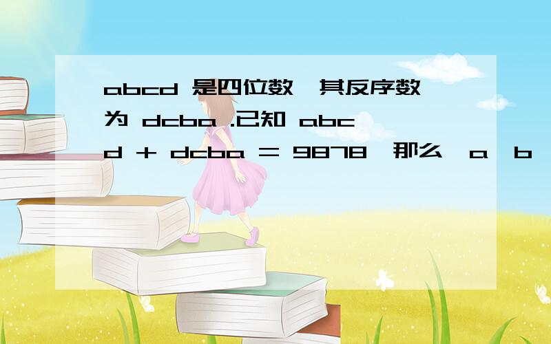 abcd 是四位数,其反序数为 dcba .已知 abcd + dcba = 9878,那么,a、b、c、d 四个数字之和是多少?