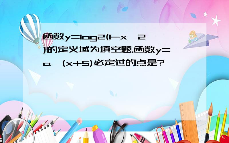 函数y=log2(1-x^2)的定义域为填空题.函数y=a^(x+5)必定过的点是?