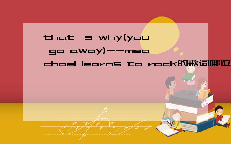 that's why(you go away)--meachael learns to rock的歌词哪位仁兄给我一份啊