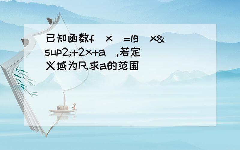 已知函数f（x）=lg（x²+2x+a),若定义域为R,求a的范围