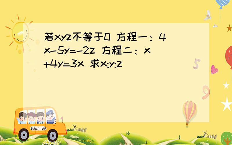 若xyz不等于0 方程一：4x-5y=-2z 方程二：x+4y=3x 求x:y:z