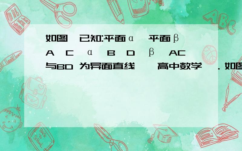 如图,已知:平面α‖平面β,A、C∈α,B、D∈β,AC与BD 为异面直线……高中数学、．如图已知：平面α∥平面β,A、C∈α,B、D∈β,AC与BD为异面直线,nC＝6,BD＝8,AB＝CD＝10,AB与CD成60°的角,求AC与BD所成的