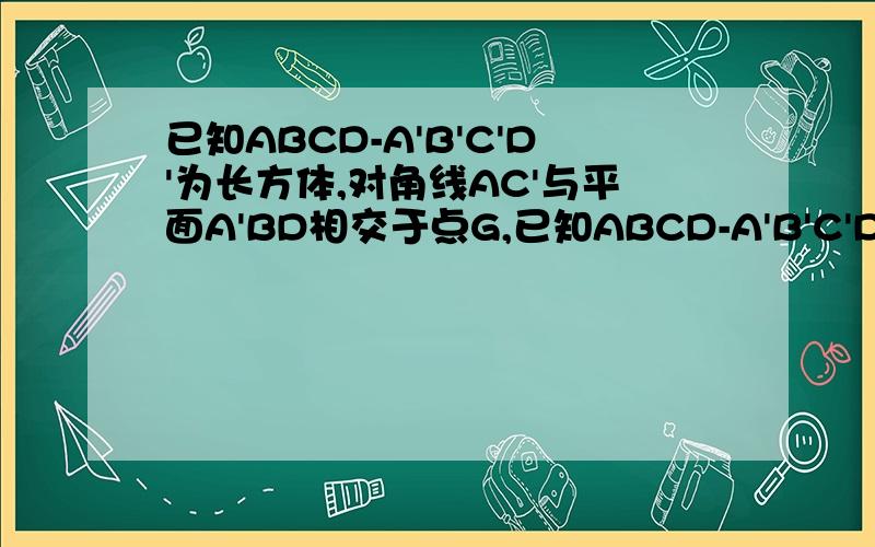 已知ABCD-A'B'C'D'为长方体,对角线AC'与平面A'BD相交于点G,已知ABCD-A'B'C'D'为长方体,对角线AC'与平面A'BD相交于点G,则G是△A'BD的（ ）A.垂心 B.外心 C.内心 D.重心最好能说一下为什么,