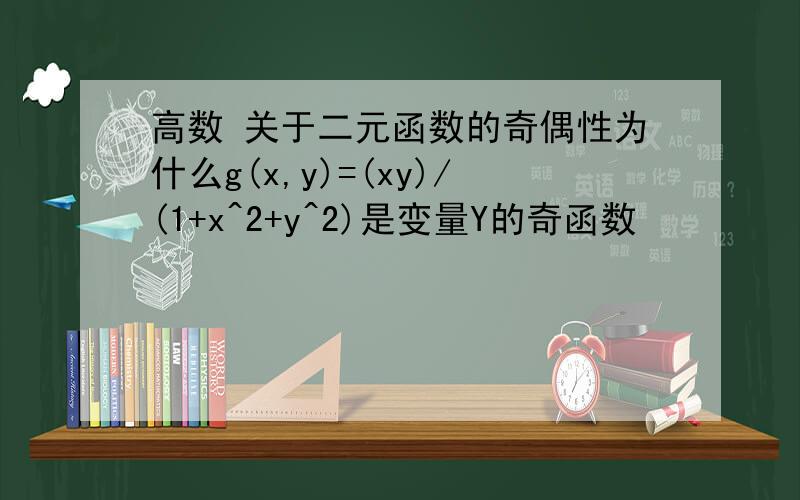 高数 关于二元函数的奇偶性为什么g(x,y)=(xy)/(1+x^2+y^2)是变量Y的奇函数