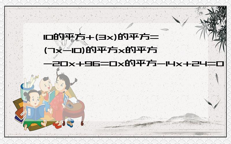 10的平方+(3x)的平方=(7x-10)的平方x的平方-20x+96=0x的平方-14x+24=0