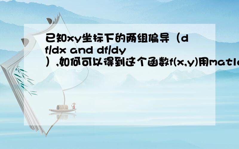 已知xy坐标下的两组偏导（df/dx and df/dy）,如何可以得到这个函数f(x,y)用matlab codes?已知xy坐标下的两组偏导（df/dx and df/dy）,如何可以得到这个函数f(x,y)用matlab代码编写?是不是随便先确定一个