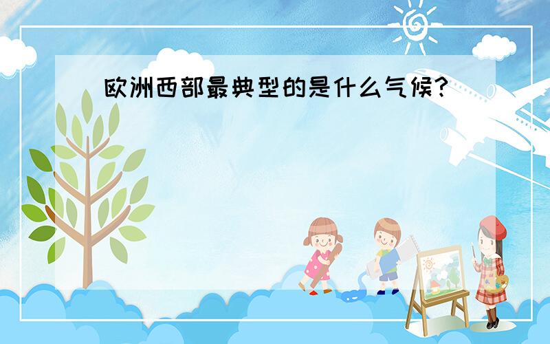 欧洲西部最典型的是什么气候?